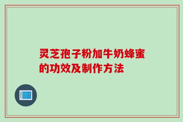 灵芝孢子粉加牛奶蜂蜜的功效及制作方法
