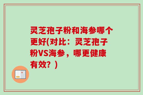 灵芝孢子粉和海参哪个更好(对比：灵芝孢子粉VS海参，哪更健康有效？)