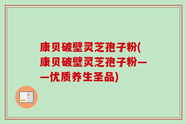 康贝破壁灵芝孢子粉(康贝破壁灵芝孢子粉——优质养生圣品)