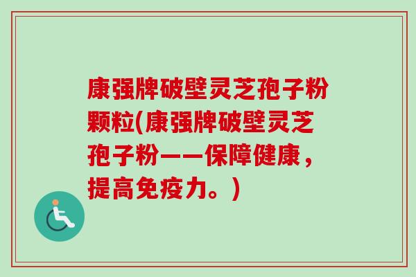康强牌破壁灵芝孢子粉颗粒(康强牌破壁灵芝孢子粉——保障健康，提高免疫力。)