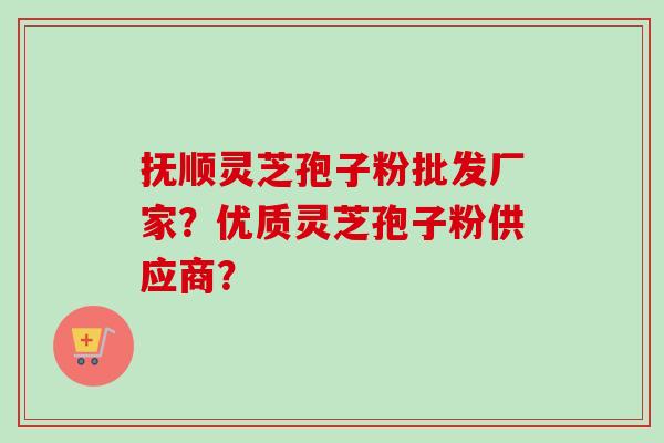 抚顺灵芝孢子粉批发厂家?优质灵芝孢子粉供应商? 抚顺灵芝孢子粉批发厂家?优质灵芝孢子粉供应商?