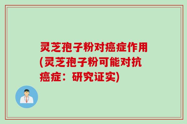 灵芝孢子粉对癌症作用(灵芝孢子粉可能对抗癌症：研究证实)