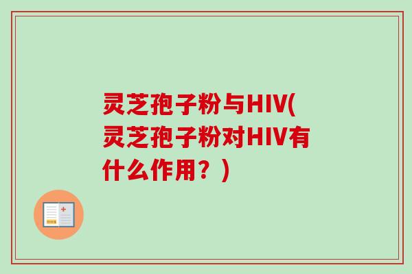 灵芝孢子粉与HIV(灵芝孢子粉对HIV有什么作用?)