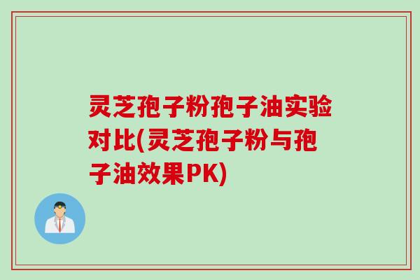 灵芝孢子粉孢子油实验对比(灵芝孢子粉与孢子油效果PK)