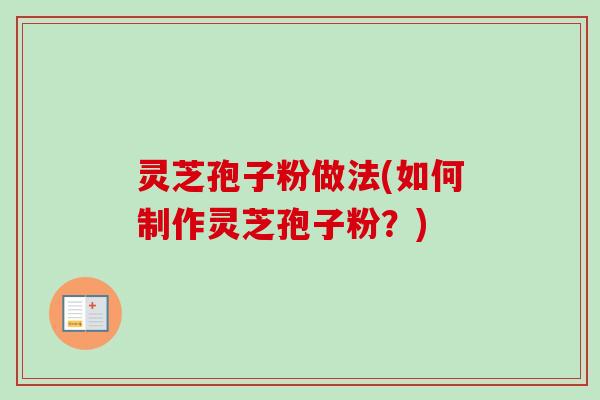 灵芝孢子粉做法(如何制作灵芝孢子粉？)