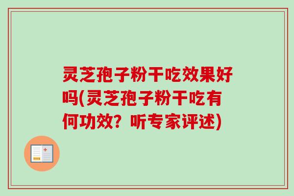 灵芝孢子粉干吃效果好吗(灵芝孢子粉干吃有何功效？听专家评述)
