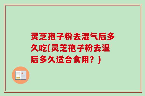 灵芝孢子粉去湿气后多久吃(灵芝孢子粉去湿后多久适合食用？)