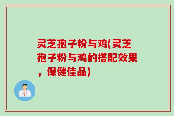 灵芝孢子粉与鸡(灵芝孢子粉与鸡的搭配效果，保健佳品)
