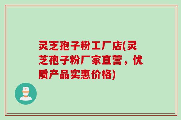 灵芝孢子粉工厂店(灵芝孢子粉厂家直营,优质产品实惠价格)