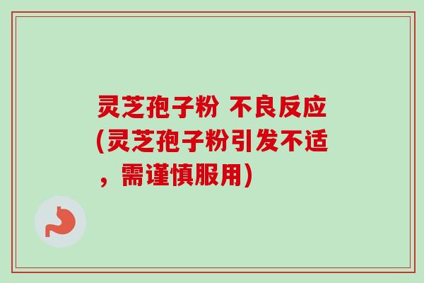 灵芝孢子粉 不良反应(灵芝孢子粉引发不适，需谨慎服用)