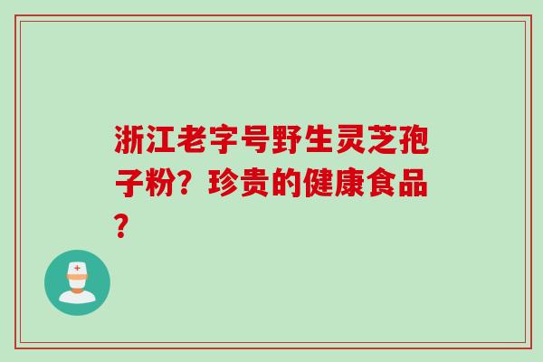 浙江老字号野生灵芝孢子粉？珍贵的健康食品？