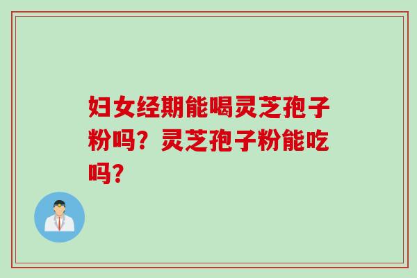 妇女经期能喝灵芝孢子粉吗？灵芝孢子粉能吃吗？