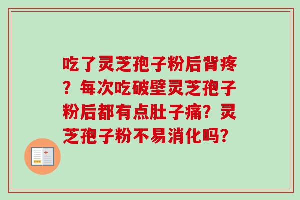 吃了灵芝孢子粉后背疼？每次吃破壁灵芝孢子粉后都有点肚子痛？灵芝孢子粉不易消化吗？
