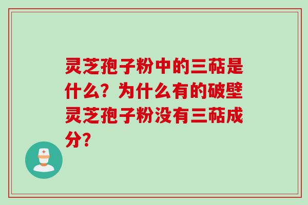 灵芝孢子粉中的三萜是什么？为什么有的破壁灵芝孢子粉没有三萜成分？