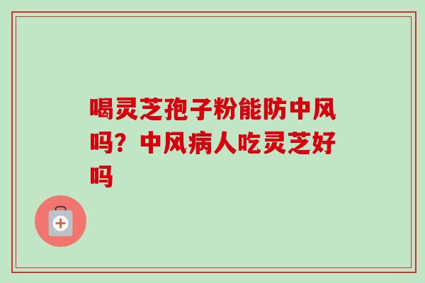 喝灵芝孢子粉能防中风吗？中风病人吃灵芝好吗