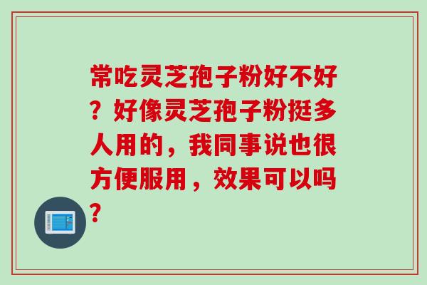常吃灵芝孢子粉好不好？好像灵芝孢子粉挺多人用的，我同事说也很方便服用，效果可以吗？