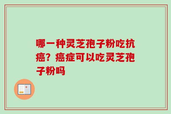 哪一种灵芝孢子粉吃抗癌？癌症可以吃灵芝孢子粉吗