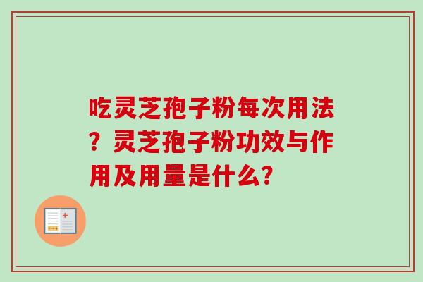 吃灵芝孢子粉每次用法？灵芝孢子粉功效与作用及用量是什么？