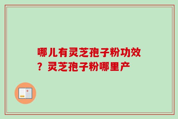 哪儿有灵芝孢子粉功效？灵芝孢子粉哪里产