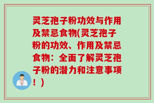 灵芝孢子粉功效与作用及禁忌食物(灵芝孢子粉的功效、作用及禁忌食物：全面了解灵芝孢子粉的潜力和注意事项！)