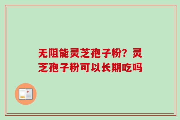 无阻能灵芝孢子粉？灵芝孢子粉可以长期吃吗