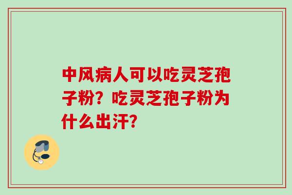 中风病人可以吃灵芝孢子粉？吃灵芝孢子粉为什么出汗？