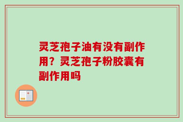 灵芝孢子油有没有副作用？灵芝孢子粉胶囊有副作用吗