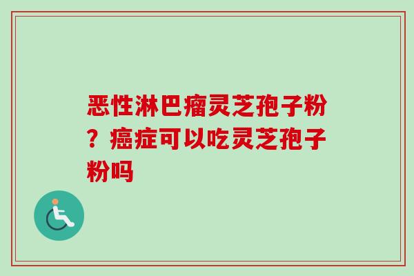 恶性淋巴瘤灵芝孢子粉？癌症可以吃灵芝孢子粉吗
