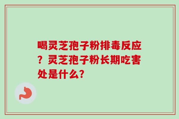 喝灵芝孢子粉排毒反应？灵芝孢子粉长期吃害处是什么？