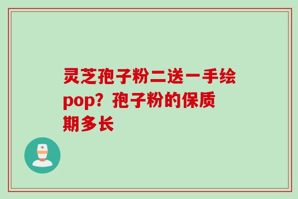 灵芝孢子粉二送一手绘pop？孢子粉的保质期多长