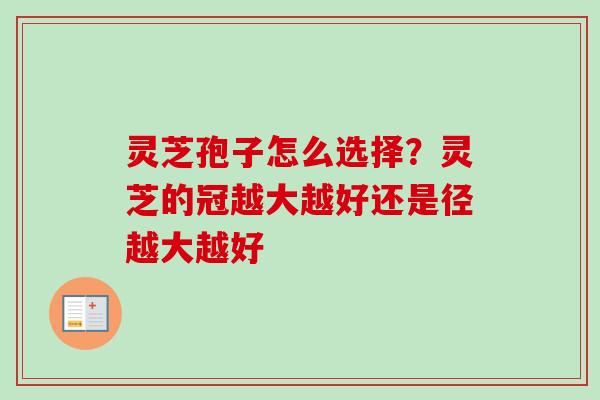 灵芝孢子怎么选择？灵芝的冠越大越好还是径越大越好