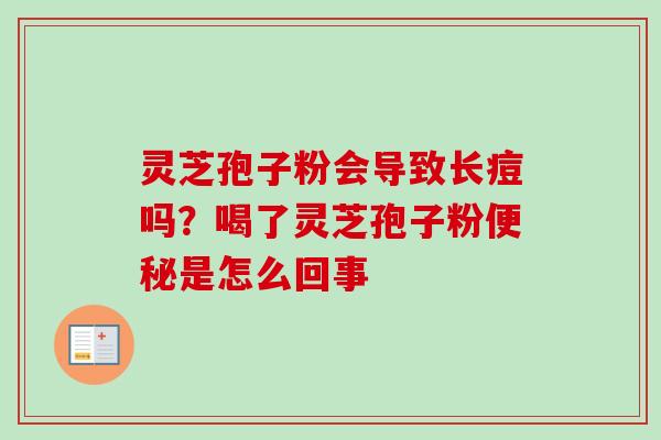 灵芝孢子粉会导致长痘吗？喝了灵芝孢子粉便秘是怎么回事