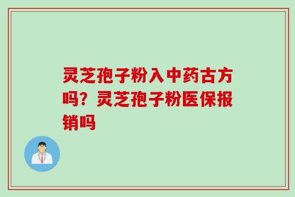 灵芝孢子粉入中药古方吗？灵芝孢子粉医保报销吗