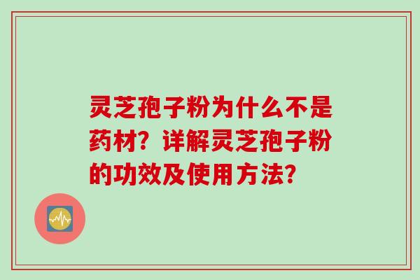 灵芝孢子粉为什么不是药材？详解灵芝孢子粉的功效及使用方法？