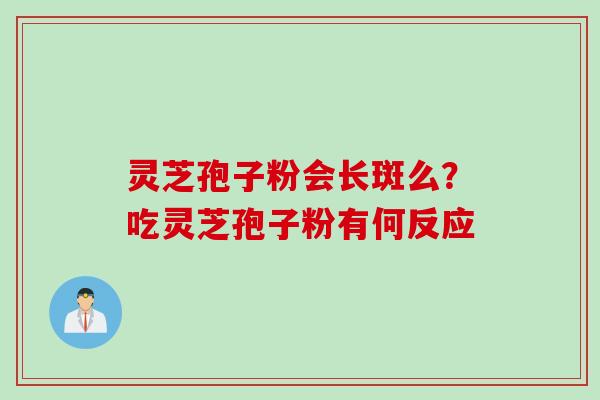 灵芝孢子粉会长斑么？吃灵芝孢子粉有何反应