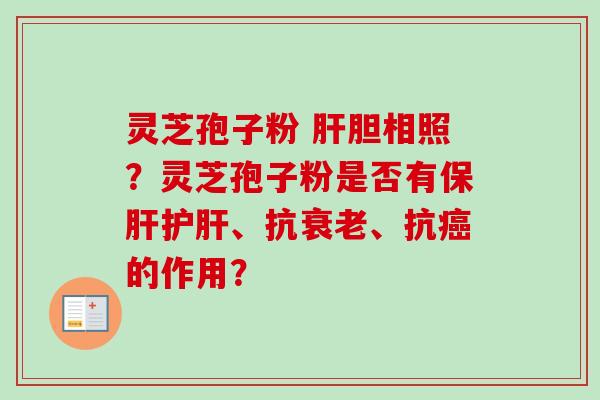 灵芝孢子粉 肝胆相照？灵芝孢子粉是否有保肝护肝、抗衰老、抗癌的作用？