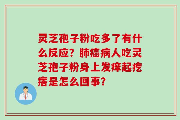 灵芝孢子粉吃多了有什么反应？肺癌病人吃灵芝孢子粉身上发痒起疙瘩是怎么回事？
