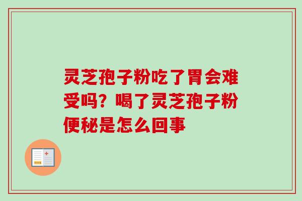 灵芝孢子粉吃了胃会难受吗?喝了灵芝孢子粉便秘是怎么回事