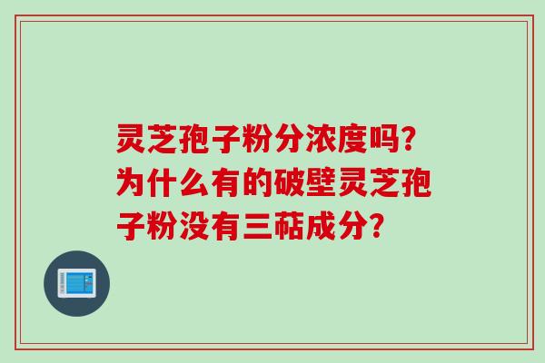 灵芝孢子粉分浓度吗？为什么有的破壁灵芝孢子粉没有三萜成分？