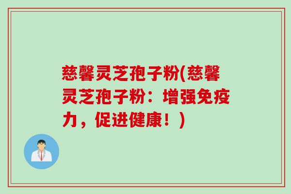 慈馨灵芝孢子粉(慈馨灵芝孢子粉：增强免疫力，促进健康！)