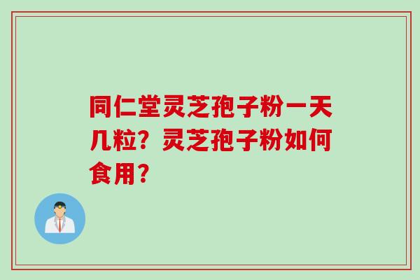 同仁堂灵芝孢子粉一天几粒？灵芝孢子粉如何食用？