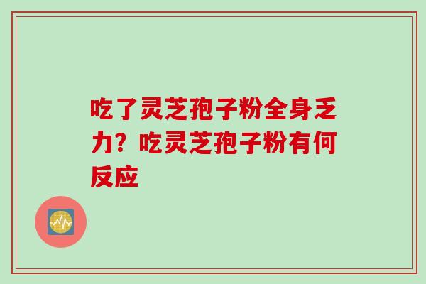 吃了灵芝孢子粉全身乏力？吃灵芝孢子粉有何反应