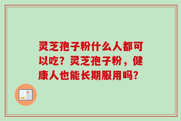 灵芝孢子粉什么人都可以吃？灵芝孢子粉，健康人也能长期服用吗？