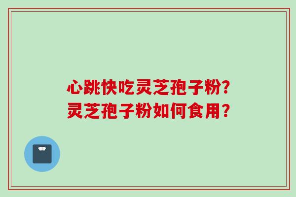 心跳快吃灵芝孢子粉?灵芝孢子粉如何食用?