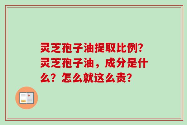 灵芝孢子油提取比例?灵芝孢子油,成分是什么?怎么就这么贵?