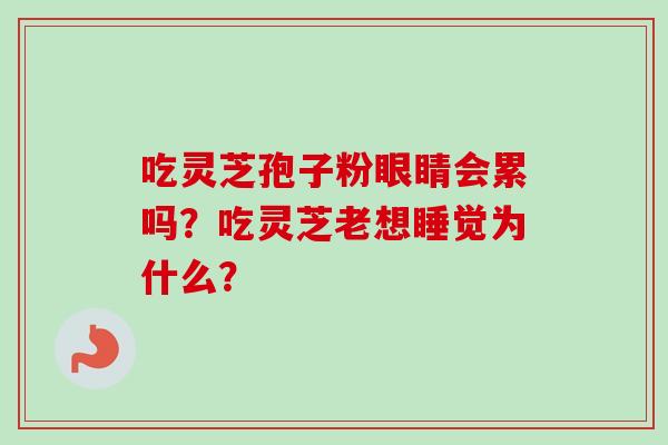 吃灵芝孢子粉眼睛会累吗？吃灵芝老想睡觉为什么？