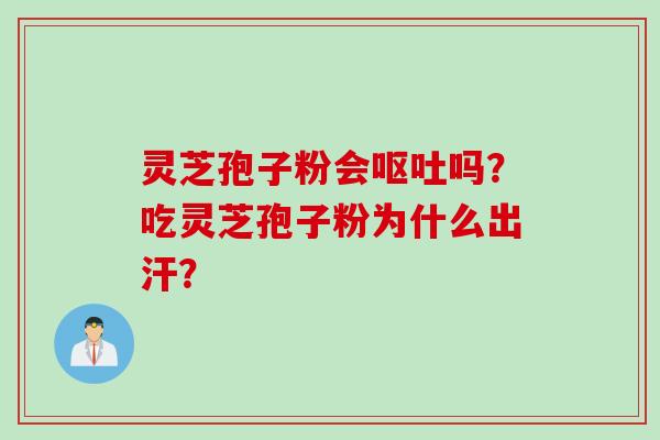 灵芝孢子粉会呕吐吗？吃灵芝孢子粉为什么出汗？