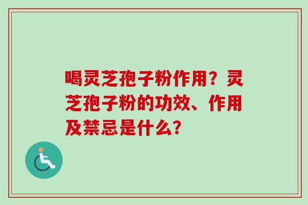 喝灵芝孢子粉作用？灵芝孢子粉的功效、作用及禁忌是什么？