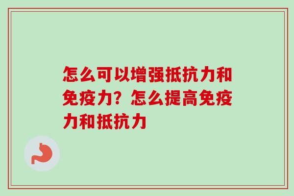 怎么可以增强抵抗力和免疫力？怎么提高免疫力和抵抗力