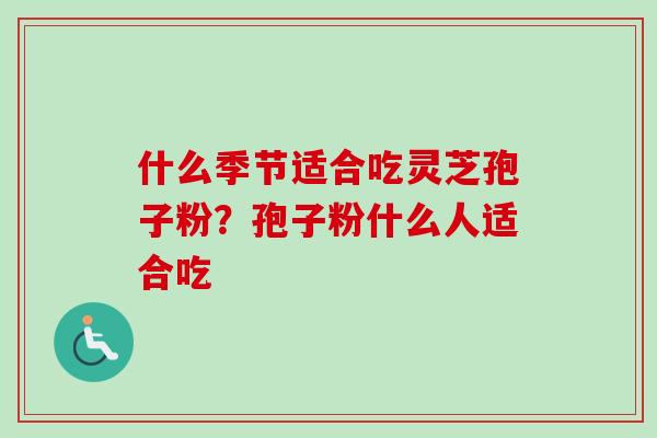 什么季节适合吃灵芝孢子粉？孢子粉什么人适合吃